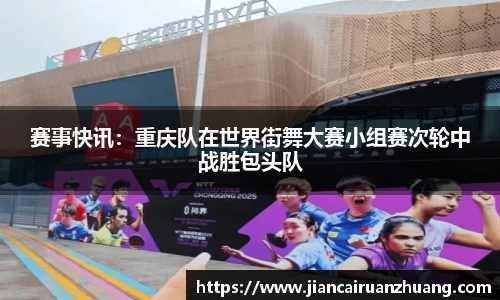 赛事快讯：重庆队在世界街舞大赛小组赛次轮中战胜包头队