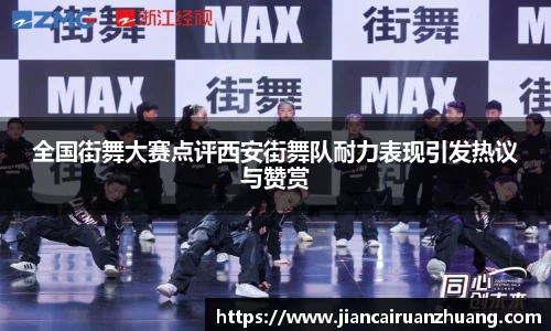 全国街舞大赛点评西安街舞队耐力表现引发热议与赞赏