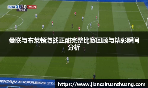 曼联与布莱顿激战正酣完整比赛回顾与精彩瞬间分析